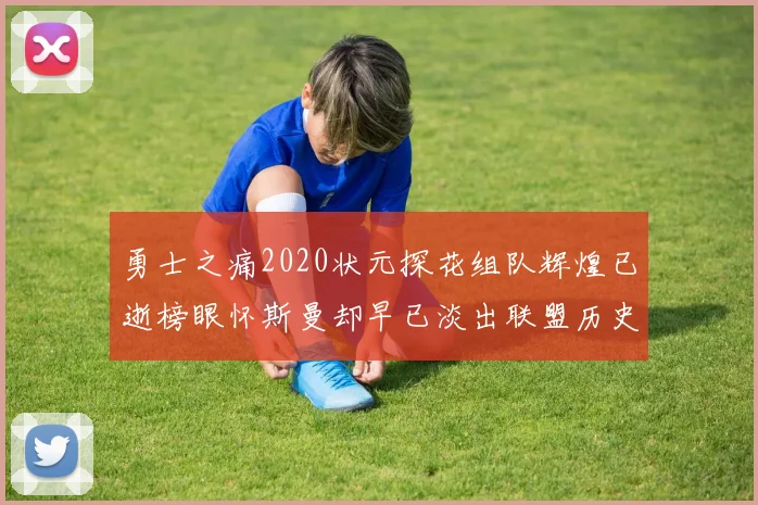 勇士之痛2020状元探花组队辉煌已逝榜眼怀斯曼却早已淡出联盟历史舞台