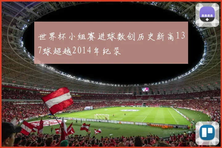 世界杯小组赛进球数创历史新高137球超越2014年纪录