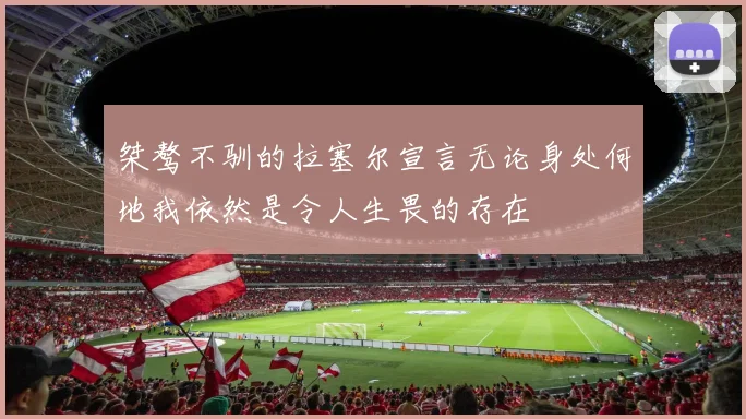 桀骜不驯的拉塞尔宣言无论身处何地我依然是令人生畏的存在