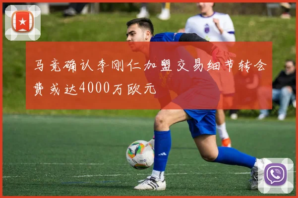 马竞确认李刚仁加盟交易细节转会费或达4000万欧元
