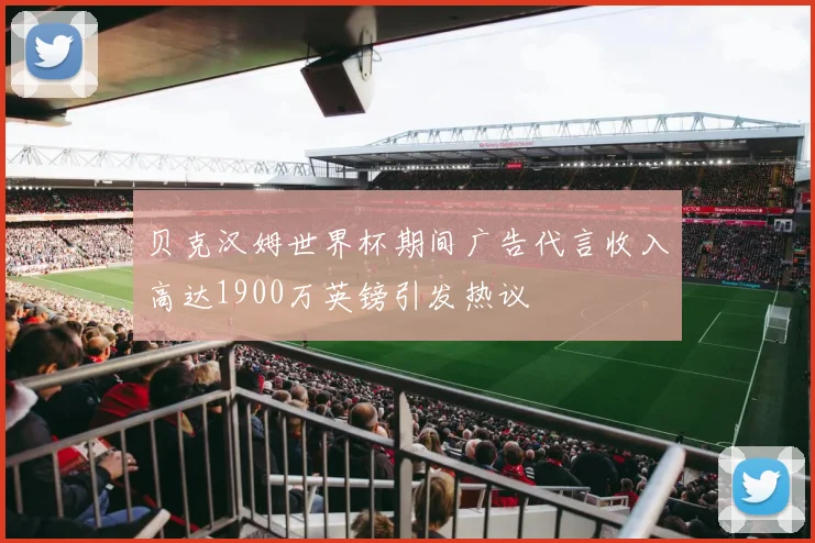 贝克汉姆世界杯期间广告代言收入高达1900万英镑引发热议