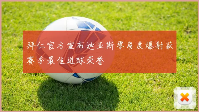 拜仁官方宣布迪亚斯零角度爆射获赛季最佳进球荣誉